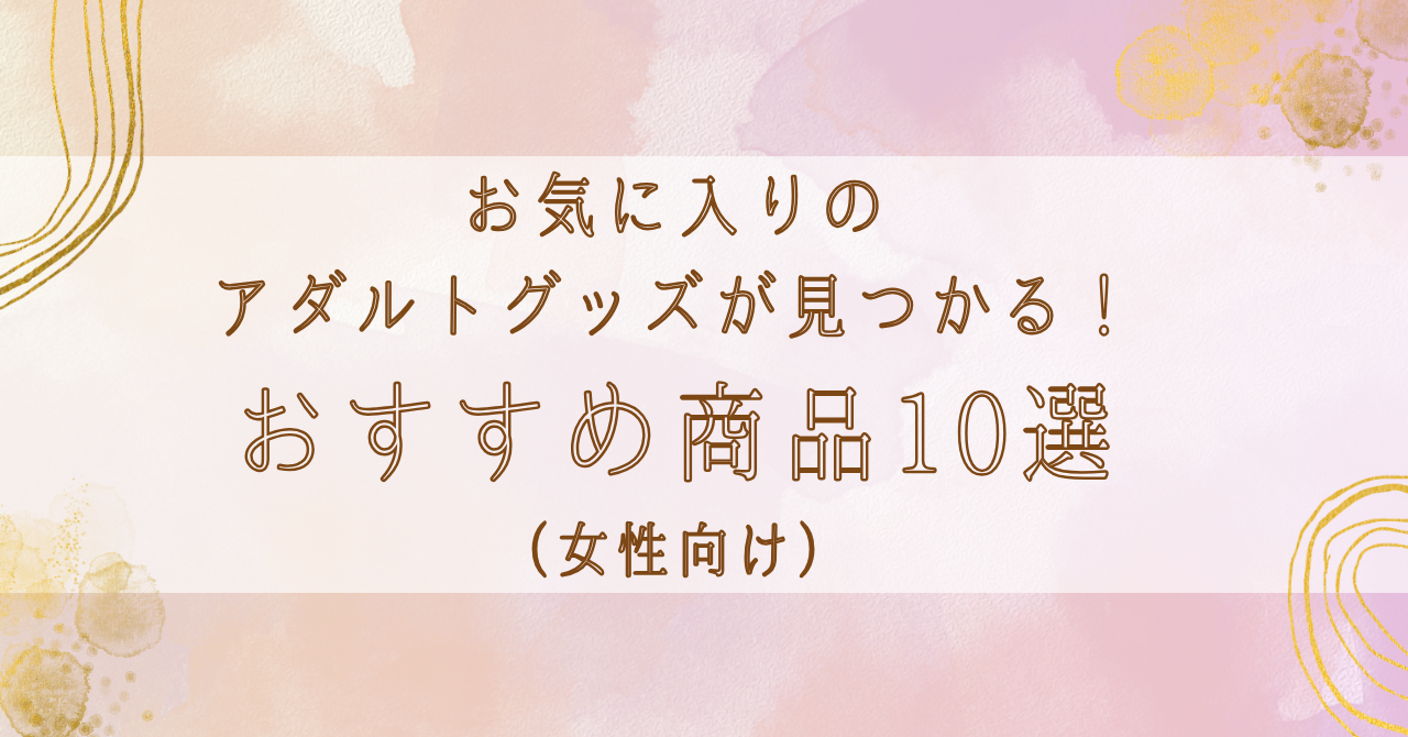 お気に入りのアダルトグッズが見つかる！おすすめ商品10選（女性向け） | 大人の夜学